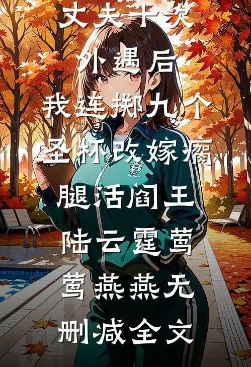丈夫十次外遇后，我连掷九个圣杯改嫁瘸腿活阎王陆云霆莺莺燕燕无删减全文