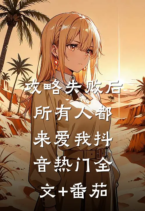 攻略失败后所有人都来爱我抖音热门全文+番茄