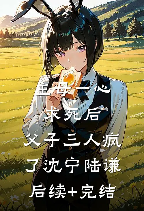 主母一心求死后，父子三人疯了沈宁陆谦后续+完结