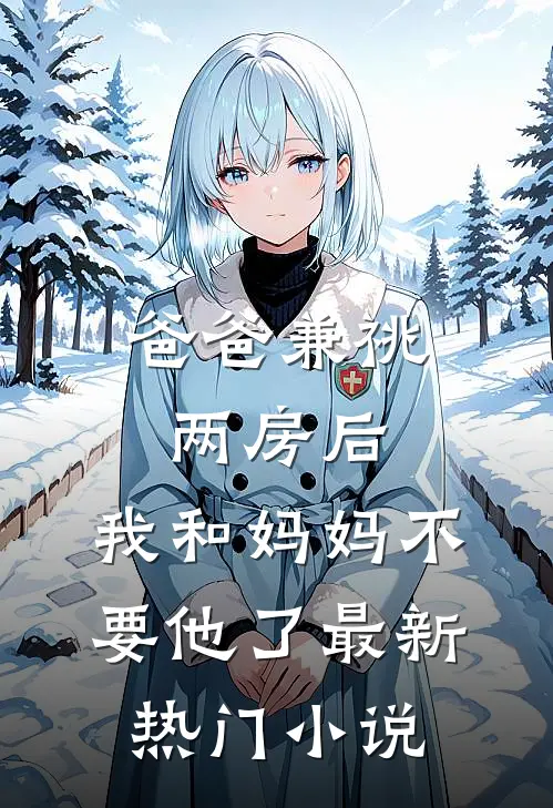 爸爸兼祧两房后，我和妈妈不要他了最新热门小说