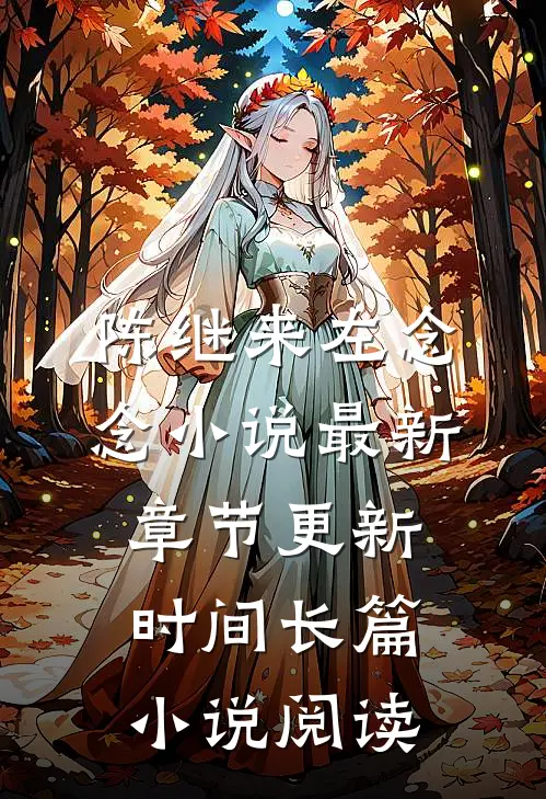 陈继来左念念小说最新章节更新时间长篇小说阅读