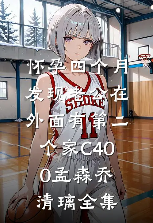 怀孕四个月，发现老公在外面有第二个家C400孟森乔清璃全集