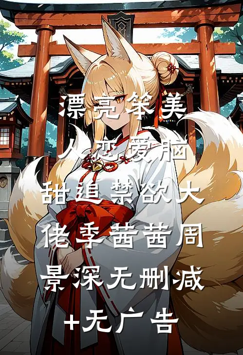 漂亮笨美人恋爱脑，甜追禁欲大佬季茜茜周景深无删减+无广告