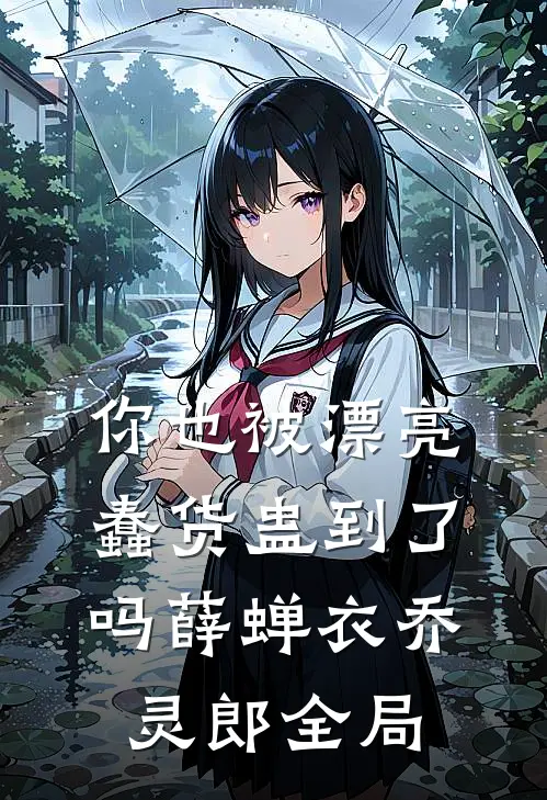 你也被漂亮蠢货蛊到了吗薛蝉衣乔灵郎全局