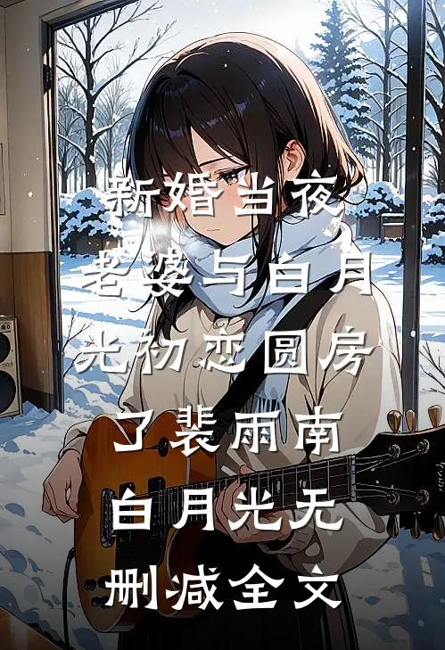 新婚当夜，老婆与白月光初恋圆房了裴雨南白月光无删减全文