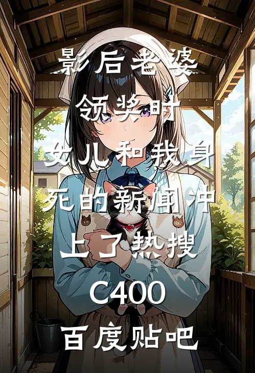 影后老婆领奖时，女儿和我身死的新闻冲上了热搜C400百度贴吧
