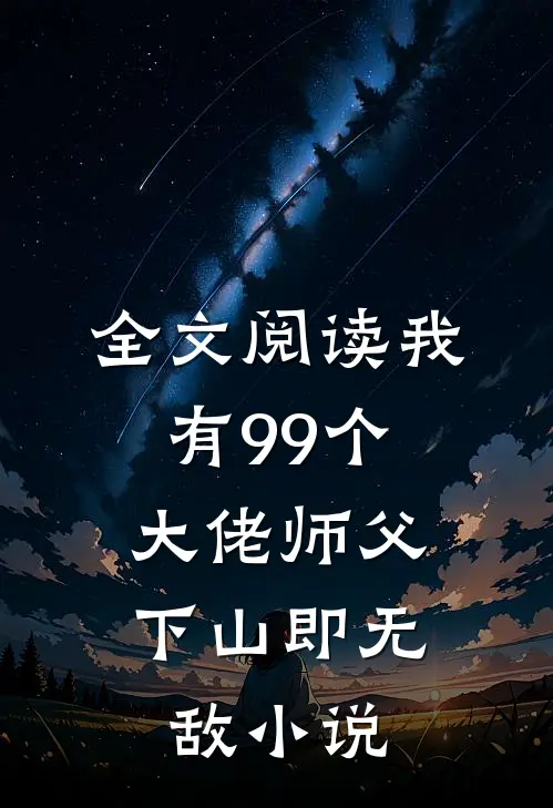 全文阅读我有99个大佬师父,下山即无敌 小说