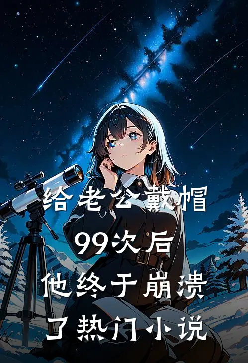 给老公戴帽99次后，他终于崩溃了热门小说