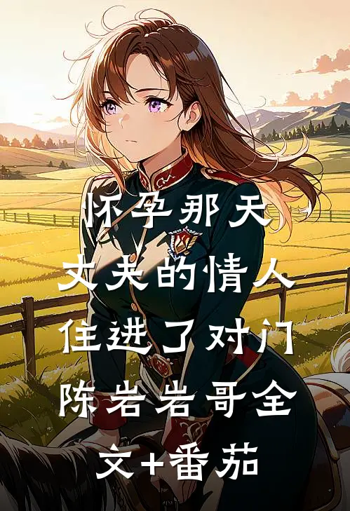 怀孕那天，丈夫的情人住进了对门陈岩岩哥全文+番茄