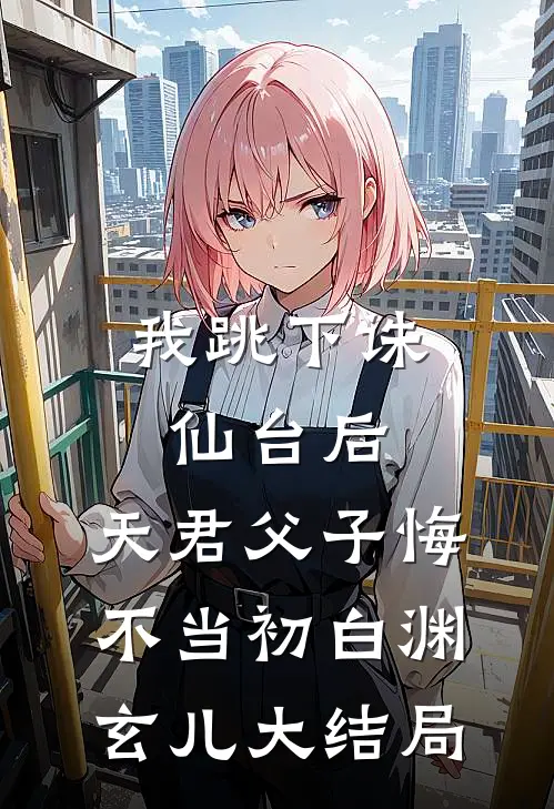 我跳下诛仙台后，天君父子悔不当初白渊玄儿大结局