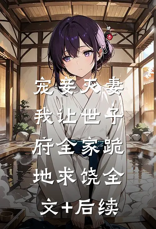 宠妾灭妻，我让世子府全家跪地求饶全文+后续