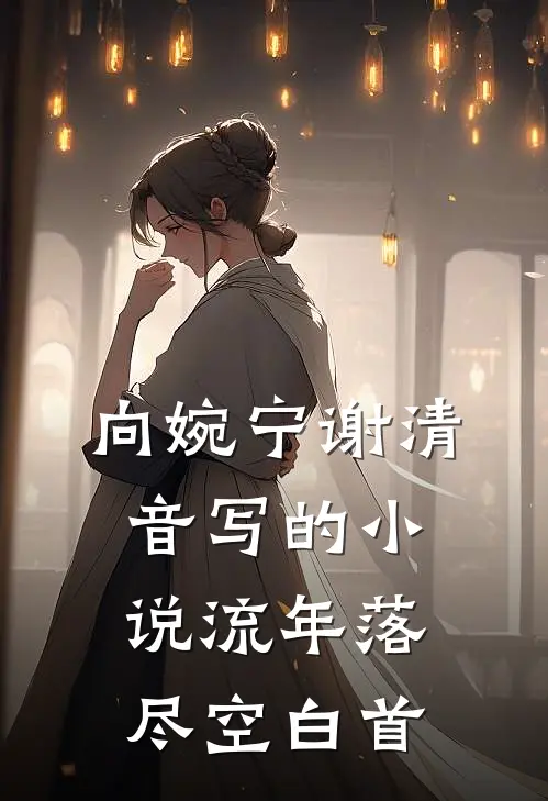 向婉宁谢清音写的小说流年落尽空白首