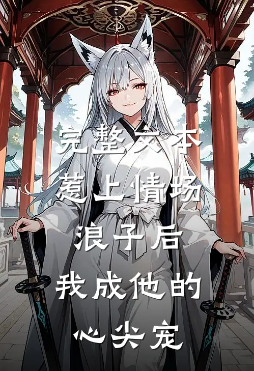 完整文本惹上情场浪子后，我成他的心尖宠