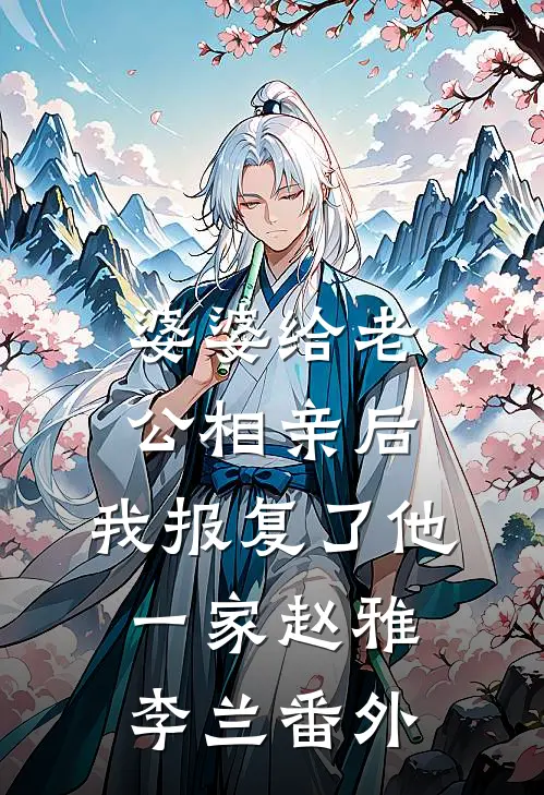 婆婆给老公相亲后，我报复了他一家赵雅李兰 番外