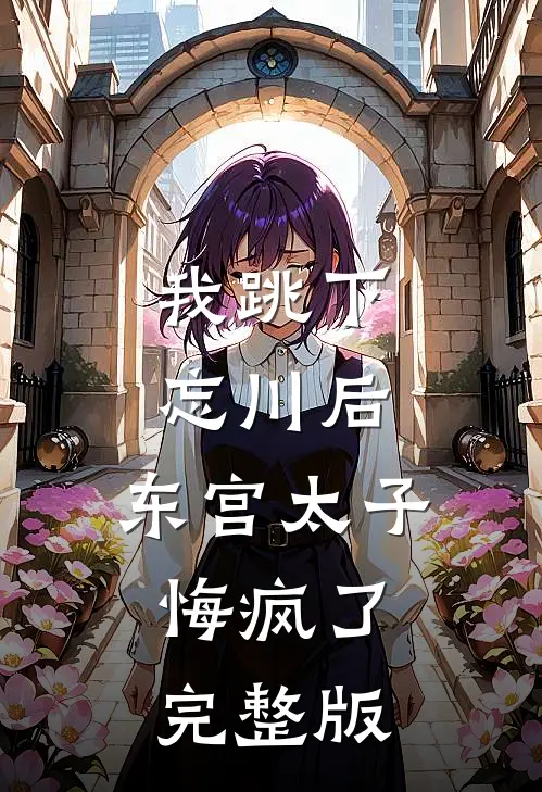 我跳下忘川后，东宫太子悔疯了。完整版