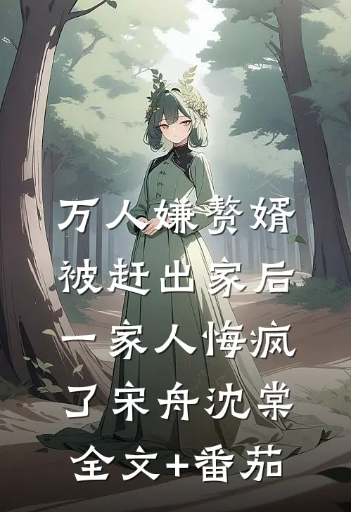 万人嫌赘婿被赶出家后，一家人悔疯了宋舟沈棠全文+番茄