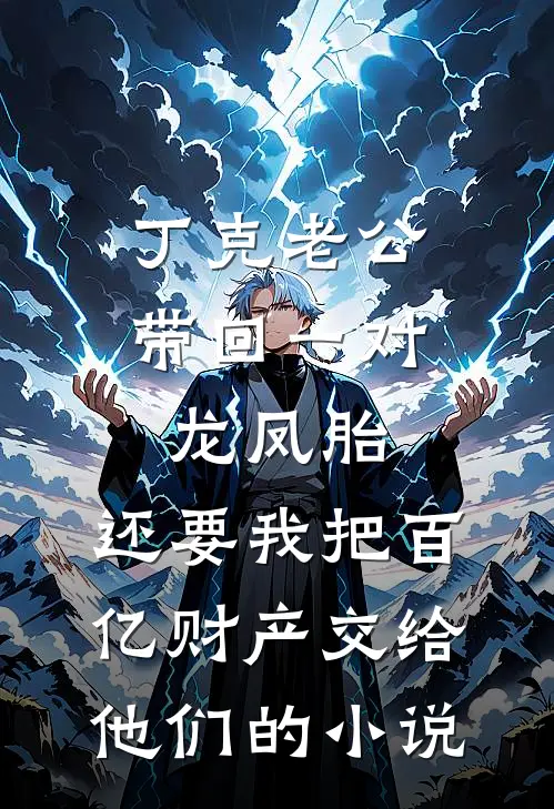 丁克老公带回一对龙凤胎，还要我把百亿财产交给他们的小说