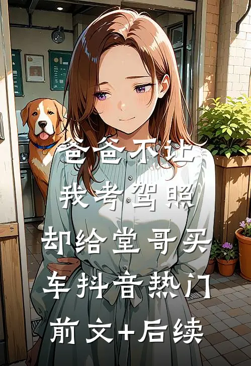 爸爸不让我考驾照，却给堂哥买车抖音热门前文+后续