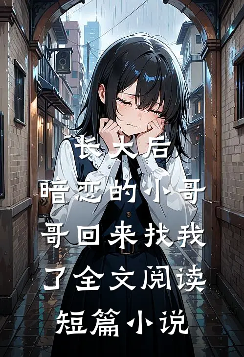 长大后,暗恋的小哥哥回来找我了全文阅读短篇小说