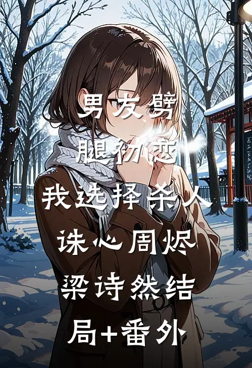 男友劈腿初恋，我选择杀人诛心周烬梁诗然结局+番外