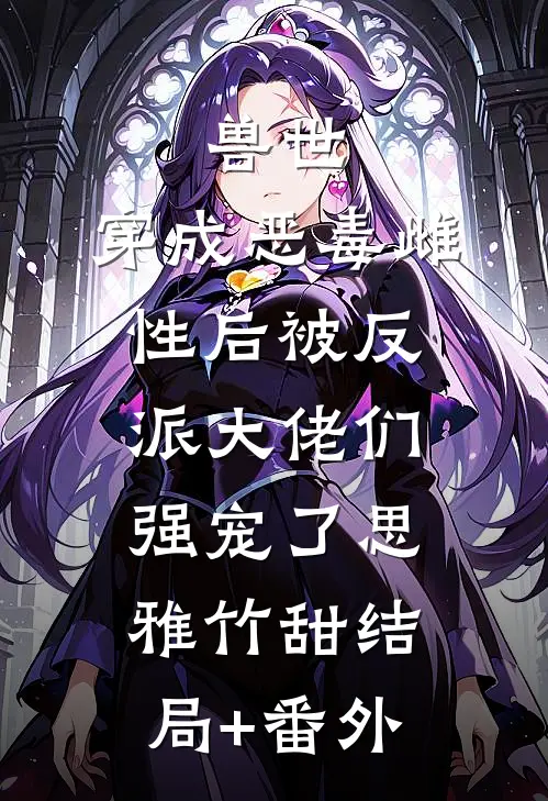 兽世：穿成恶毒雌性后被反派大佬们强宠了思雅竹甜结局+番外