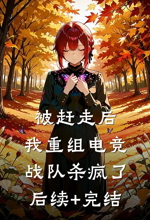 被赶走后，我重组电竞战队杀疯了后续+完结