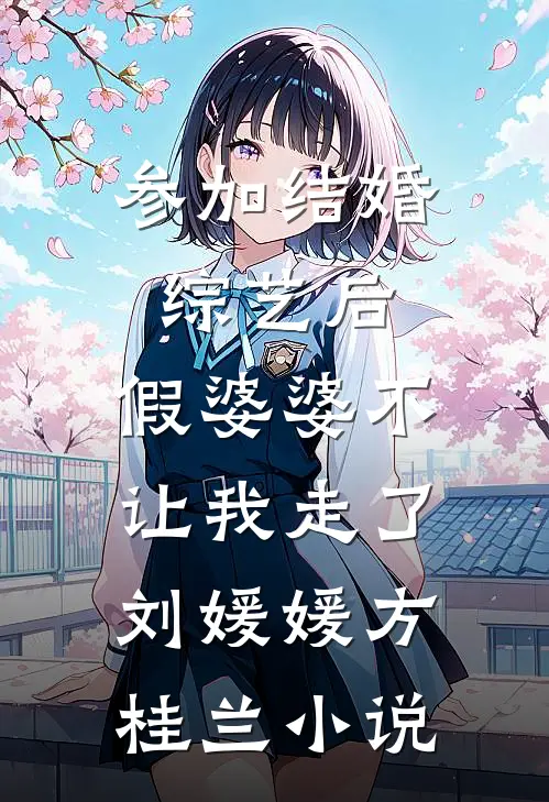 参加结婚综艺后，假婆婆不让我走了刘媛媛方桂兰小说