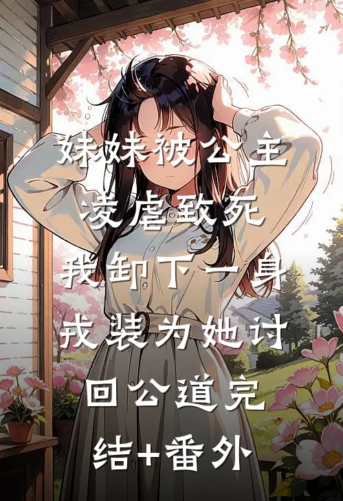 妹妹被公主凌虐致死，我卸下一身戎装为她讨回公道完结+番外