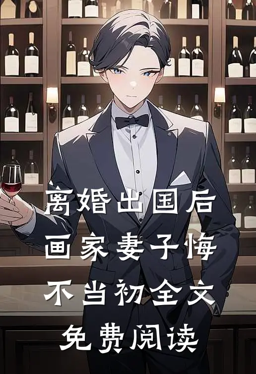 离婚出国后，画家妻子悔不当初全文免费阅读