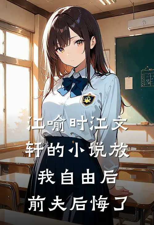 江喻时江文轩的小说放我自由后，前夫后悔了