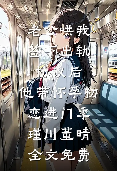 老公哄我签下出轨协议后，他带怀孕初恋进门季瑾川董晴全文免费