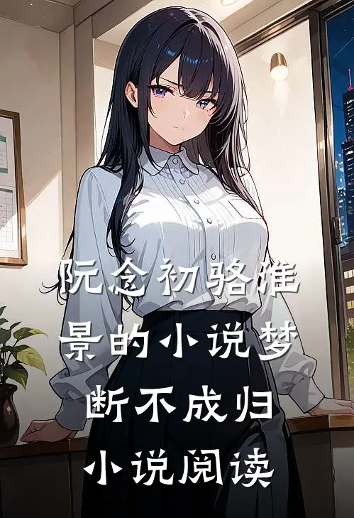 阮念初骆淮景的小说梦断不成归小说阅读