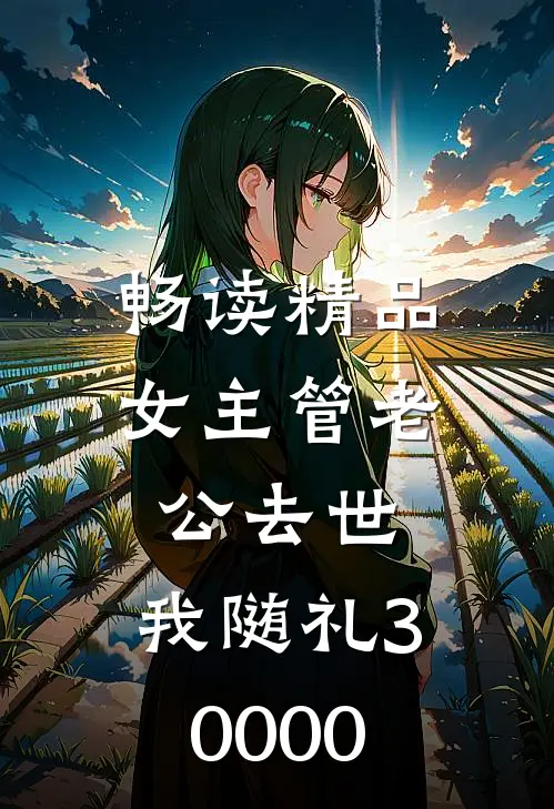 畅读精品女主管老公去世，我随礼30000