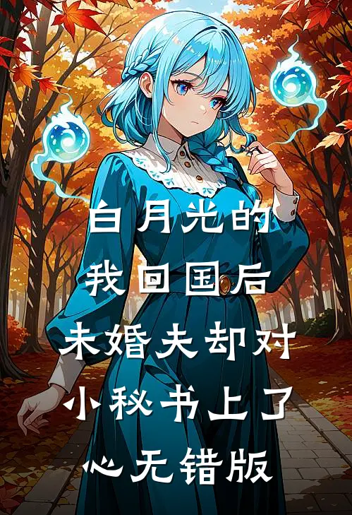 白月光的我回国后，未婚夫却对小秘书上了心无错版