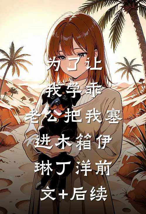 为了让我学乖，老公把我塞进木箱伊琳丁洋前文+后续