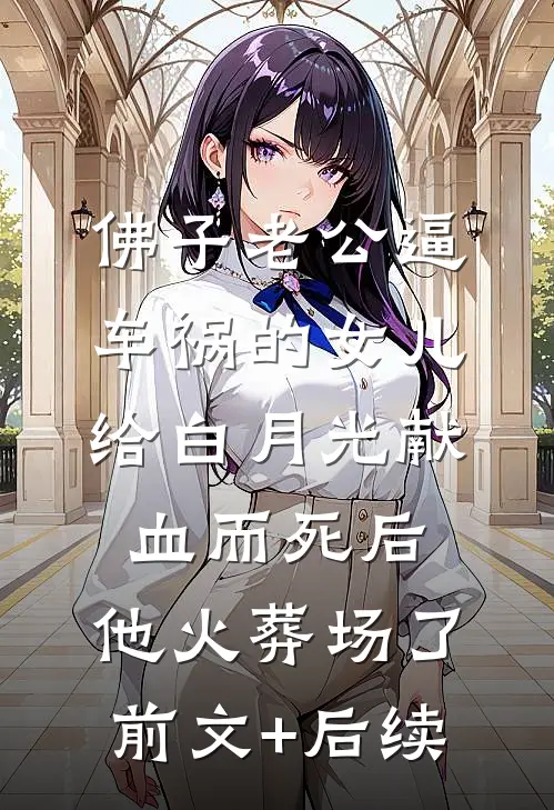 佛子老公逼车祸的女儿给白月光献血而死后，他火葬场了前文+后续
