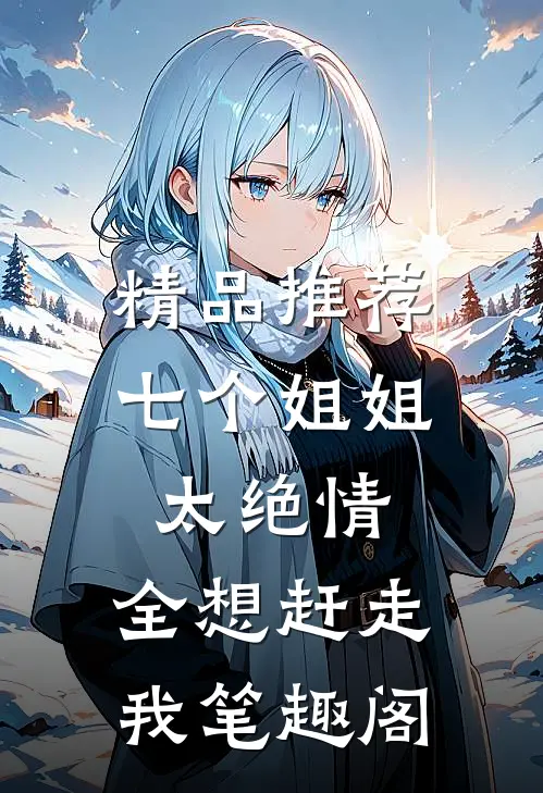 精品推荐七个姐姐太绝情,全想赶走我笔趣阁