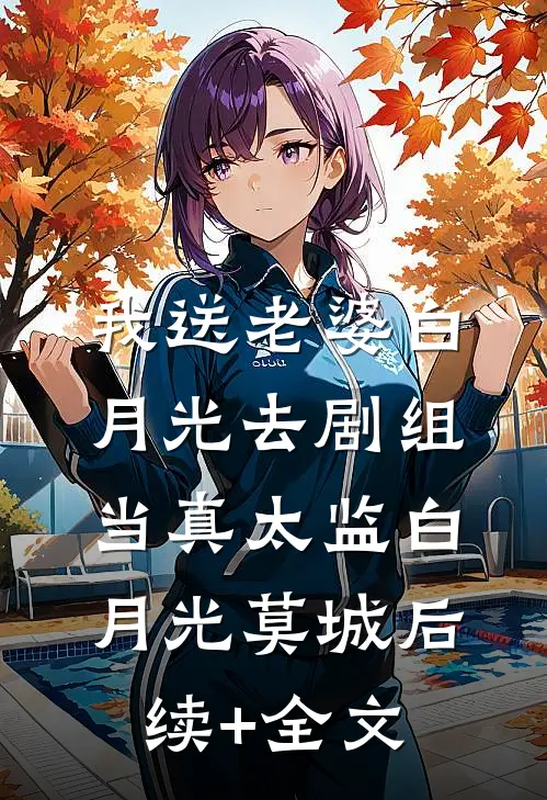 我送老婆白月光去剧组当真太监白月光莫城后续+全文