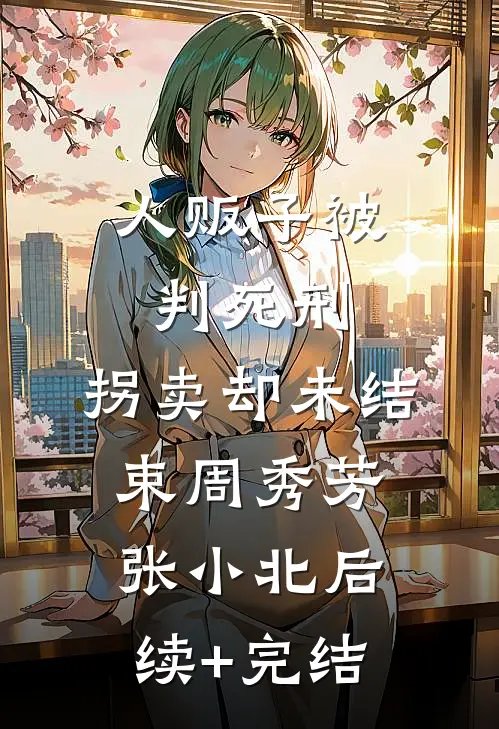 人贩子被判死刑，拐卖却未结束周秀芳张小北后续+完结
