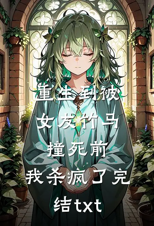 重生到被女友竹马撞死前，我杀疯了完结txt
