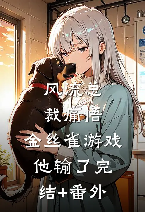 风流总裁痛悟：金丝雀游戏他输了完结+番外
