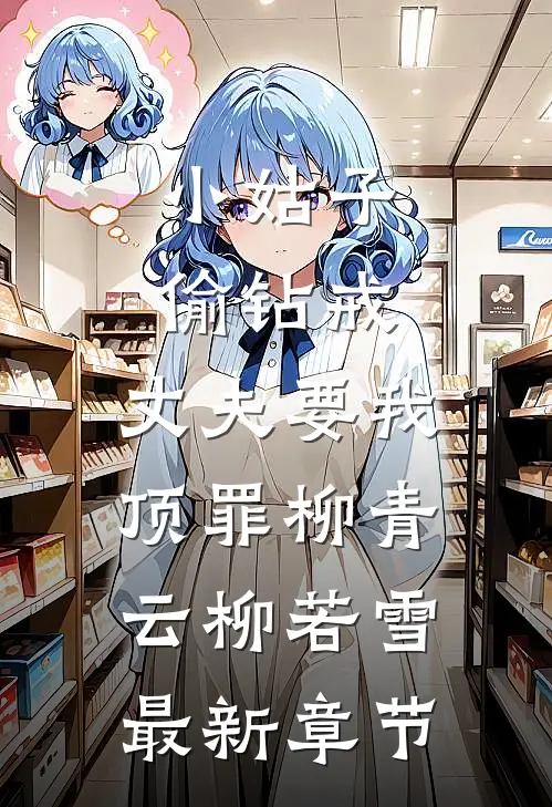 小姑子偷钻戒，丈夫要我顶罪柳青云柳若雪最新章节