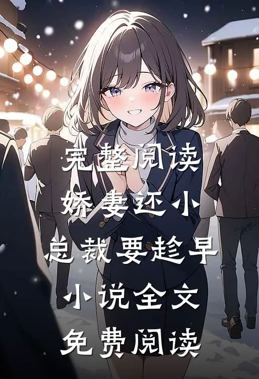 完整阅读娇妻还小,总裁要趁早小说全文免费阅读