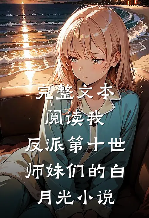 完整文本阅读我,反派第十世师妹们的白月光小说