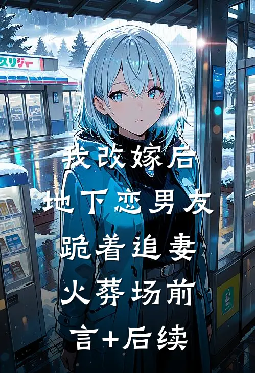 我改嫁后，地下恋男友跪着追妻火葬场前言+后续