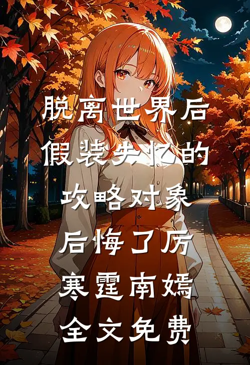 脱离世界后，假装失忆的攻略对象后悔了厉寒霆南嫣全文免费