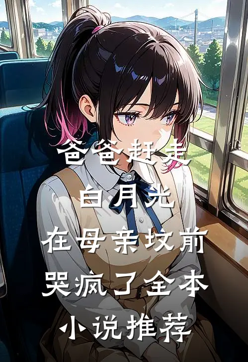 爸爸赶走白月光，在母亲坟前哭疯了全本小说推荐