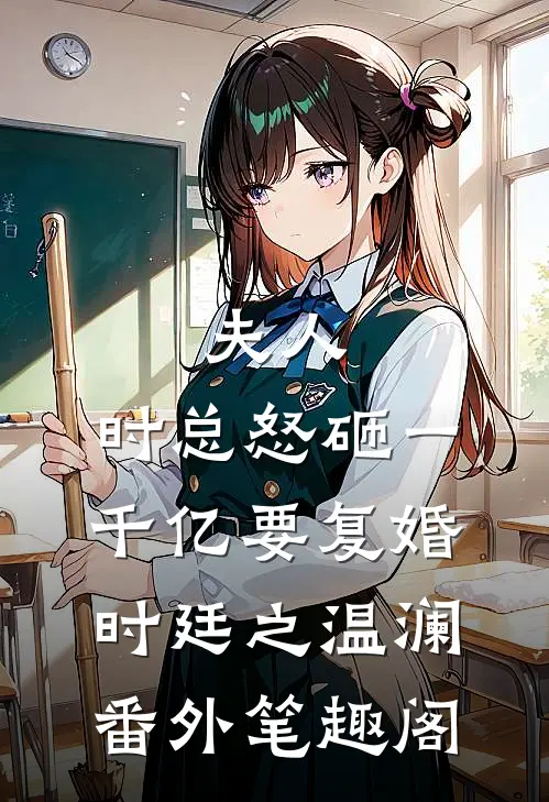 夫人，时总怒砸一千亿要复婚：时廷之温澜番外笔趣阁