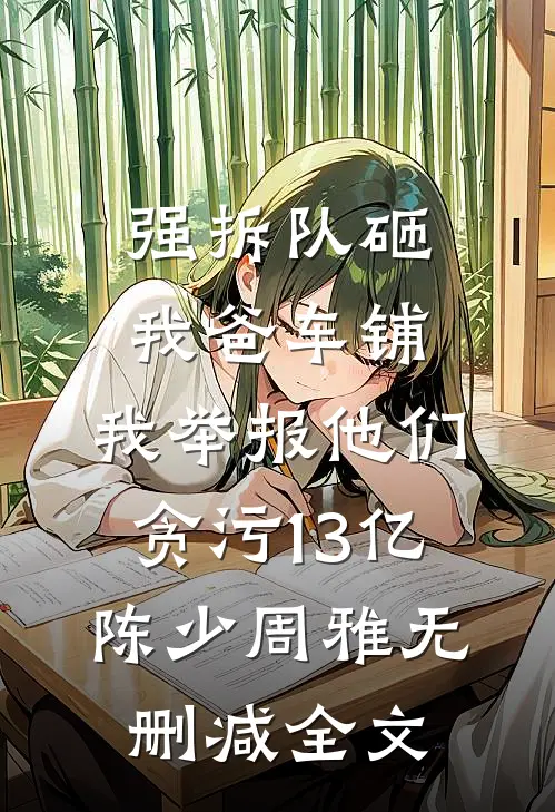 强拆队砸我爸车铺，我举报他们贪污13亿陈少周雅无删减全文
