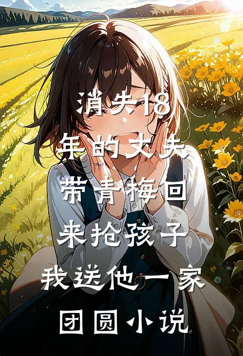 消失18年的丈夫带青梅回来抢孩子，我送他一家团圆小说